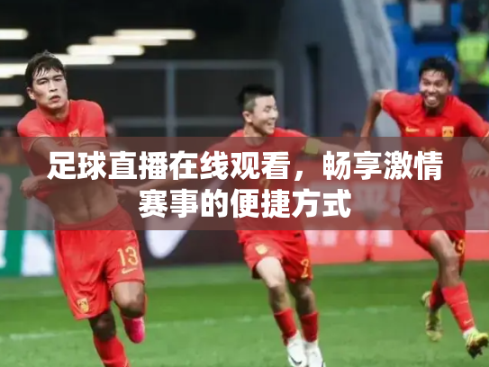 足球直播在线观看，畅享激情赛事的便捷方式
