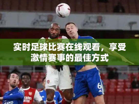 实时足球比赛在线观看，享受激情赛事的最佳方式