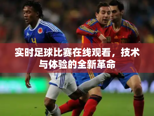 实时足球比赛在线观看，技术与体验的全新革命
