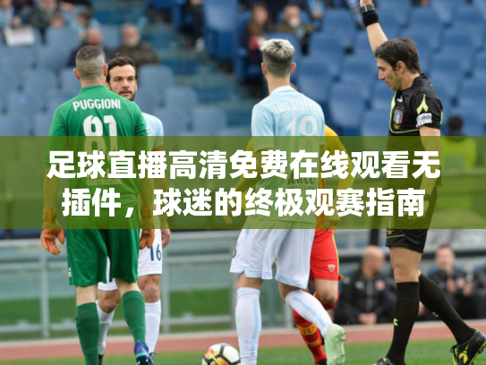 足球直播高清免费在线观看无插件，球迷的终极观赛指南