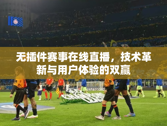 无插件赛事在线直播，技术革新与用户体验的双赢