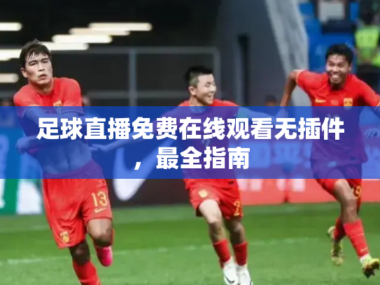 足球直播免费在线观看无插件，最全指南