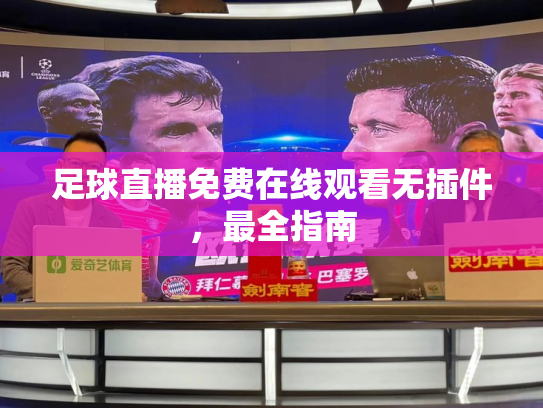 足球直播免费在线观看无插件，最全指南