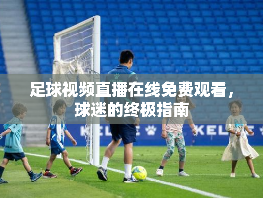 足球视频直播在线免费观看，球迷的终极指南