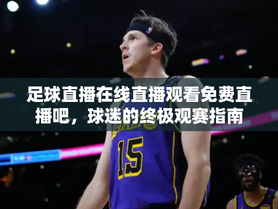 足球直播在线直播观看免费直播吧，球迷的终极观赛指南