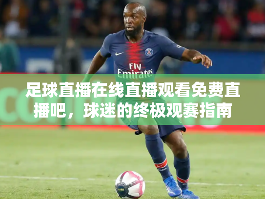 足球直播在线直播观看免费直播吧，球迷的终极观赛指南
