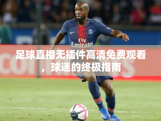 足球直播无插件高清免费观看，球迷的终极指南