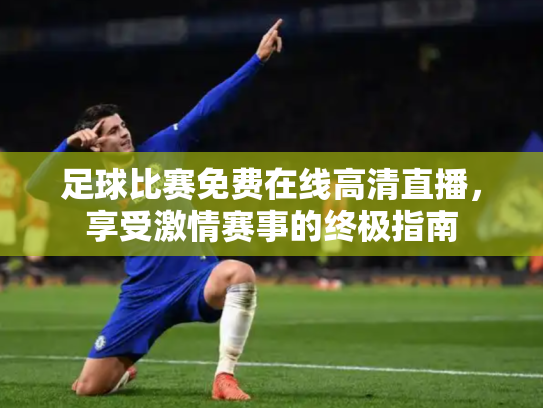 足球比赛免费在线高清直播，享受激情赛事的终极指南