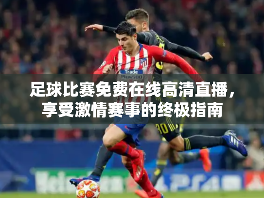 足球比赛免费在线高清直播，享受激情赛事的终极指南