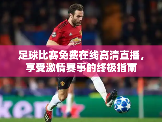 足球比赛免费在线高清直播，享受激情赛事的终极指南