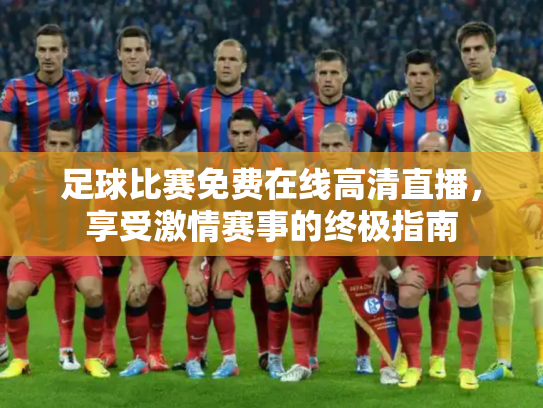足球比赛免费在线高清直播，享受激情赛事的终极指南