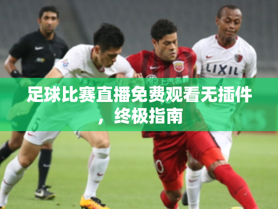 足球比赛直播免费观看无插件，终极指南