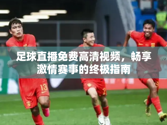 足球直播免费高清视频，畅享激情赛事的终极指南
