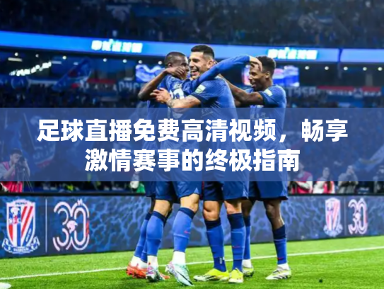 足球直播免费高清视频，畅享激情赛事的终极指南