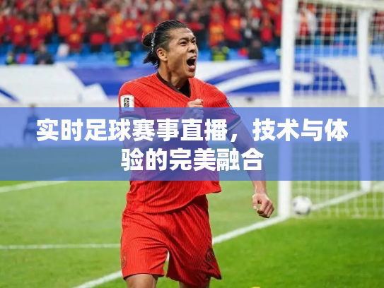 实时足球赛事直播，技术与体验的完美融合