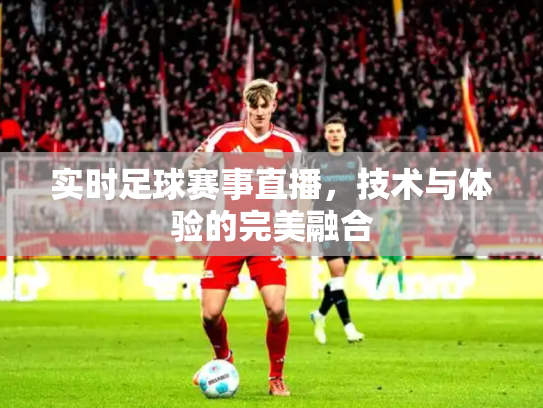 实时足球赛事直播，技术与体验的完美融合