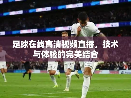 足球在线高清视频直播，技术与体验的完美结合