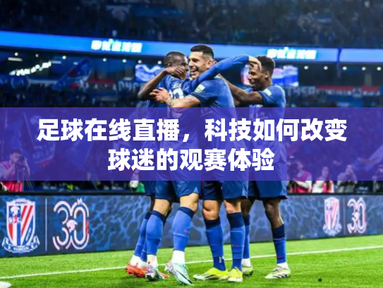 足球在线直播，科技如何改变球迷的观赛体验