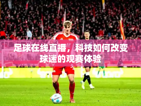 足球在线直播，科技如何改变球迷的观赛体验