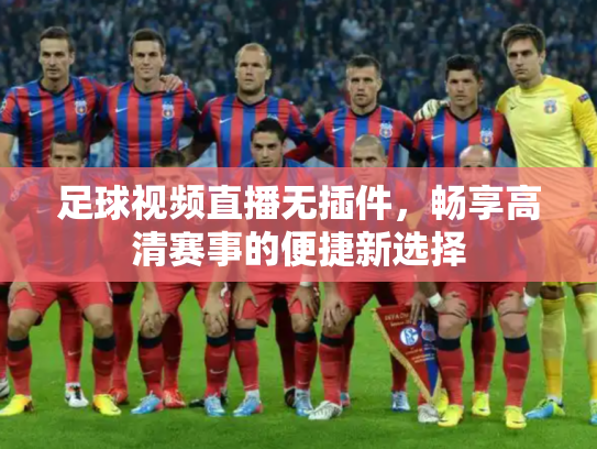 足球视频直播无插件，畅享高清赛事的便捷新选择