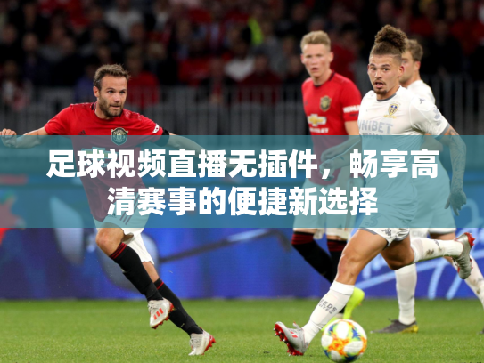 足球视频直播无插件，畅享高清赛事的便捷新选择