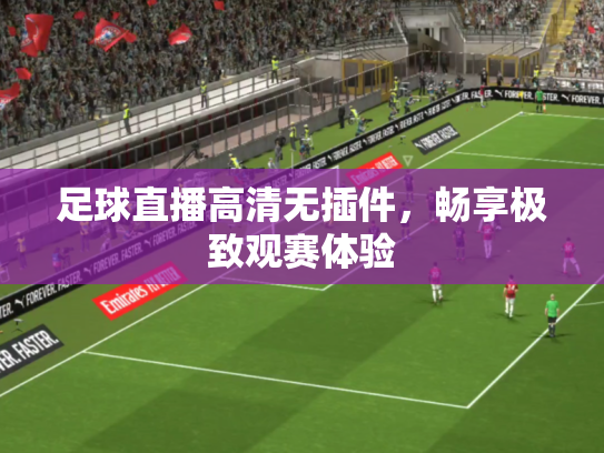 足球直播高清无插件，畅享极致观赛体验