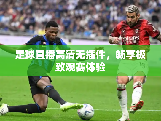 足球直播高清无插件，畅享极致观赛体验