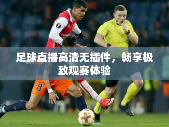 足球直播高清无插件，畅享极致观赛体验