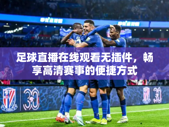 足球直播在线观看无插件，畅享高清赛事的便捷方式