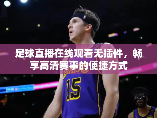足球直播在线观看无插件，畅享高清赛事的便捷方式