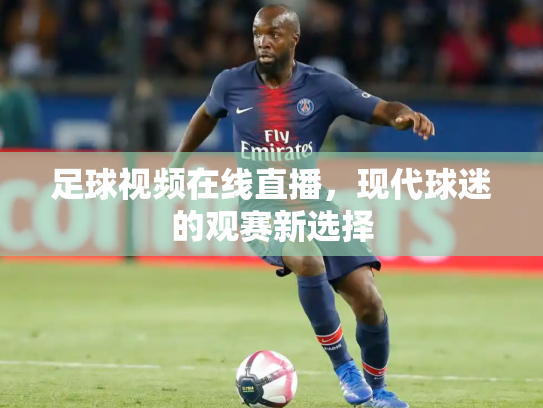 足球视频在线直播，现代球迷的观赛新选择