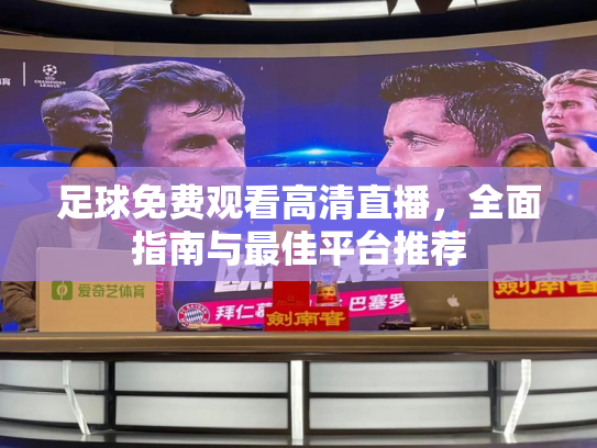 足球免费观看高清直播，全面指南与最佳平台推荐