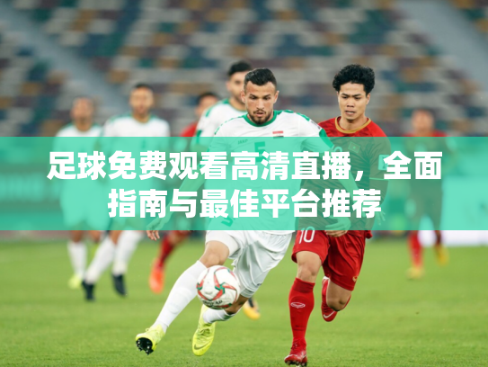 足球免费观看高清直播，全面指南与最佳平台推荐