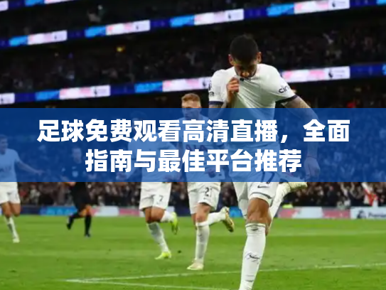 足球免费观看高清直播，全面指南与最佳平台推荐
