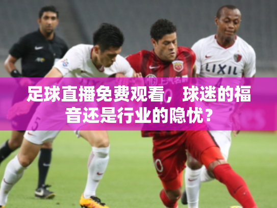 足球直播免费观看，球迷的福音还是行业的隐忧？