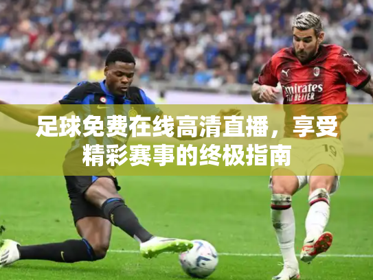 足球免费在线高清直播，享受精彩赛事的终极指南