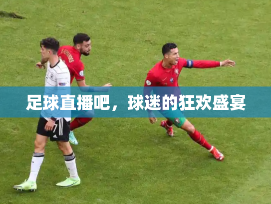 足球直播吧，球迷的狂欢盛宴