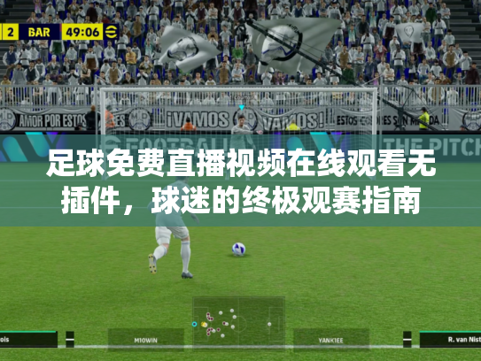 足球免费直播视频在线观看无插件，球迷的终极观赛指南