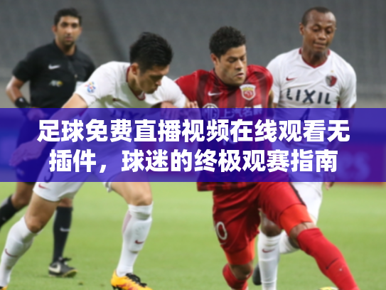 足球免费直播视频在线观看无插件，球迷的终极观赛指南