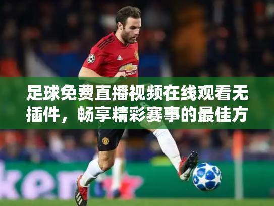 足球免费直播视频在线观看无插件，畅享精彩赛事的最佳方式