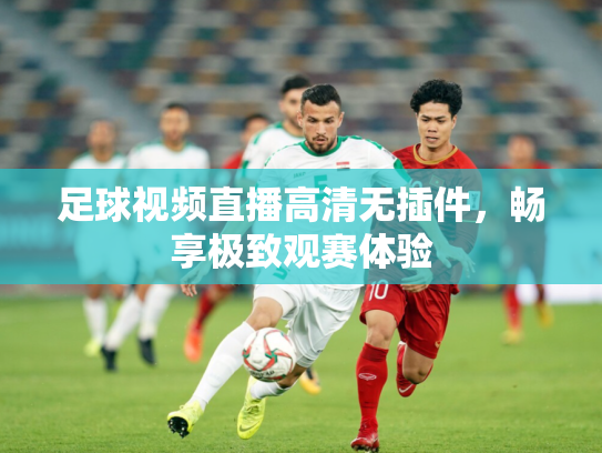 足球视频直播高清无插件，畅享极致观赛体验