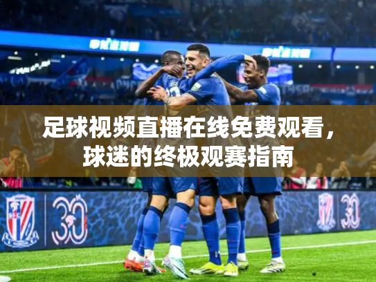 足球视频直播在线免费观看，球迷的终极观赛指南