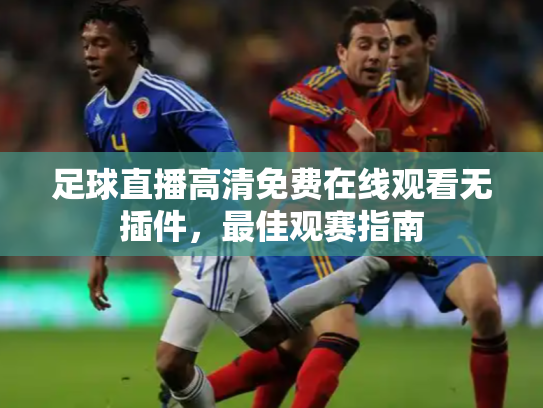 足球直播高清免费在线观看无插件，最佳观赛指南