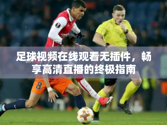 足球视频在线观看无插件，畅享高清直播的终极指南