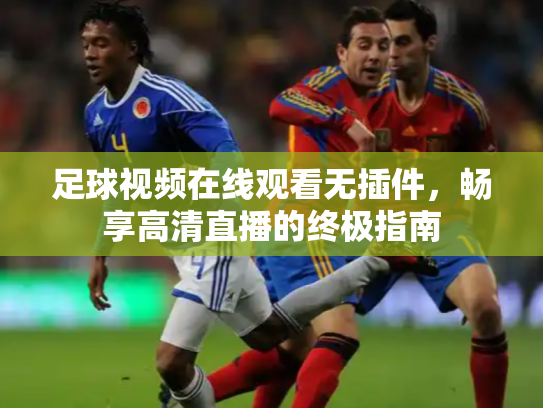 足球视频在线观看无插件，畅享高清直播的终极指南