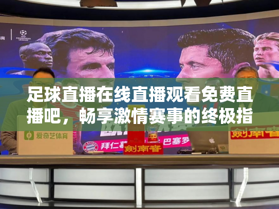 足球直播在线直播观看免费直播吧，畅享激情赛事的终极指南