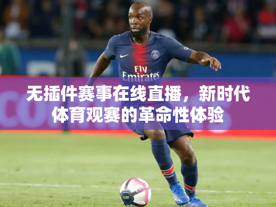 无插件赛事在线直播，新时代体育观赛的革命性体验