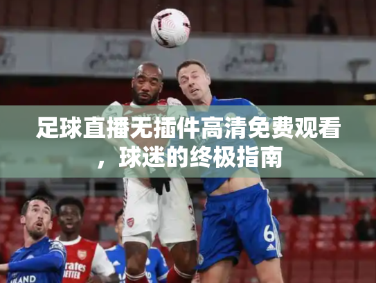 足球直播无插件高清免费观看，球迷的终极指南