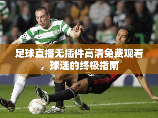 足球直播无插件高清免费观看，球迷的终极指南