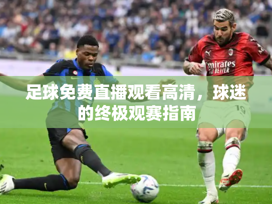 足球免费直播观看高清，球迷的终极观赛指南